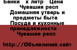 Банки 3-х литр › Цена ­ 10 - Чувашия респ. Домашняя утварь и предметы быта » Посуда и кухонные принадлежности   . Чувашия респ.